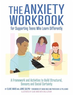 The Anxiety Workbook for Supporting Teens Who Learn Differently: A Framework and Activities to Build Structural, Sensory and Social Certainty - Ward, Clare; Galpin, James