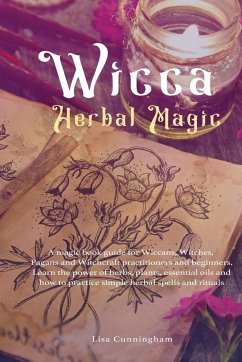 Wicca Herbal Magic: A magic book guide for Wiccans, Witches, Pagans and Witchcraft practitioners and beginners. Learn the power of herbs, - Cunningham, Lisa