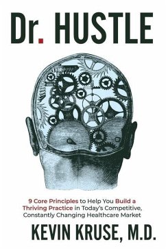 Dr. Hustle: 9 Core Principles to Help You Build a Thriving Practice in Today's Competitive, Constantly Changing Healthcare Market - Kruse, Kevin