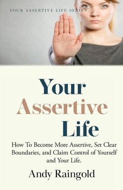 Your Assertive Life: How To Become More Assertive, Set Clear Boundaries, and Claim Control of Yourself and Your Life. - Raingold, Andy