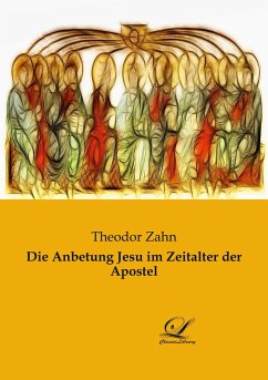 Die Anbetung Jesu im Zeitalter der Apostel - Zahn, Theodor