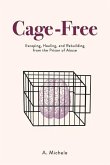 Cage-Free: Escaping, Healing, and Rebuilding from the Prison of Abuse