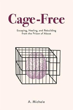 Cage-Free: Escaping, Healing, and Rebuilding from the Prison of Abuse - Michele, A.