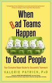 When Bad Teams Happen to Good People: Your Complete Repair Guide for Successful Teamwork