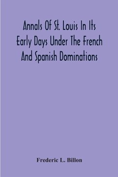 Annals Of St. Louis In Its Early Days Under The French And Spanish Dominations - L. Billon, Frederic