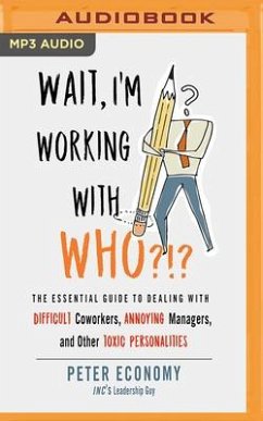 Wait, I'm Working with Who?!?: The Essential Guide to Dealing with Difficult Coworkers, Annoying Managers, and Other Toxic Personalities - Economy, Peter