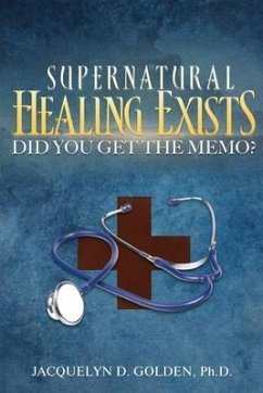 Supernatural Healing Exists: Did You Get The Memo? - Golden, Jacquelyn D.