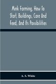 Mink Farming, How To Start, Buildings, Care And Feed, And Its Possibilities. As Learned By Years Of Experience While Actually Engaged In The Business.