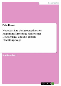Neue Ansätze der geographischen Migrationsforschung. Fallbeispiel Deutschland und die globale Flüchtlingsfrage - Dirsat, Felix