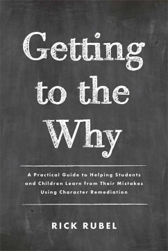 Getting to the Why: A Practical Guide to Helping Students and Children Learn from Their Mistakes Using Character Remediation - Rubel, Rick