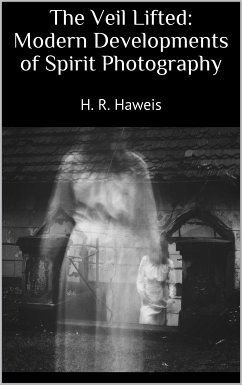 The Veil Lifted: Modern Developments of Spirit Photography (eBook, ePUB) - R. Haweis, H.