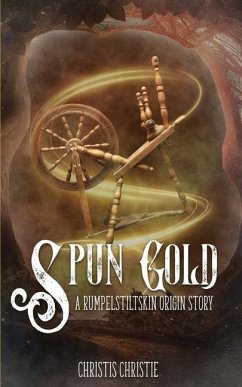 Spun Gold: A Rumpelstiltskin Origin Story - Christie, Christis