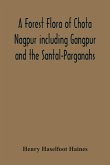 A Forest Flora Of Chota Nagpur Including Gangpur And The Santal-Parganahs. A Description Of All The Indigenous Trees, Shrubs And Climbers, The Principal Economic Herbs, And The Most Commonly Cultivated Trees And Shrubs (With Introduction And Glossary)
