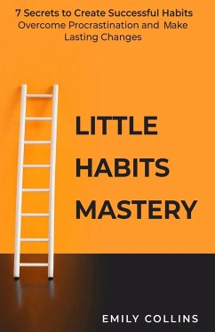 Little Habits Mastery: 7 Secrets to Create Successful Habits, Overcome Procrastination and Make Lasting Changes - Collins, Emily