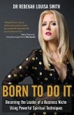 Born To Do It: Becoming the Leader of a Business Niche Using Powerful Spiritual Techniques
