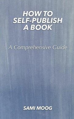 How To Self-Publish A Book: A Comprehensive Guide - Moog, Sami