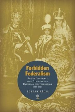 Forbidden Federalism: Secret Diplomacy and the Struggle for a Danube Confederation (eBook, ePUB) - Bécsi, Zoltán