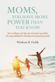 Moms, You Have More POWER Than You Know: How to influence and help your kids launch successfully into young adulthood by elevating and empowering your