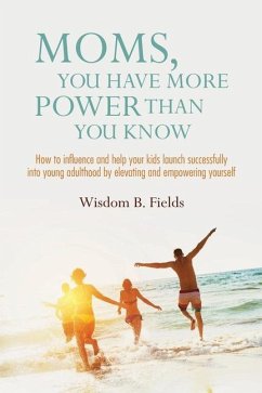 Moms, You Have More POWER Than You Know: How to influence and help your kids launch successfully into young adulthood by elevating and empowering your - Fields, Wisdom B.