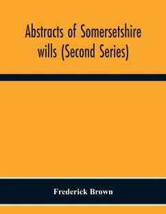 Abstracts Of Somersetshire Wills (Second Series) - Brown, Frederick