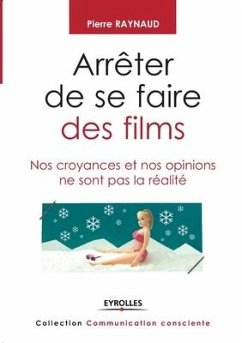 Arrêter de se faire des films: Nos croyances et nos opinions ne sont pas la réalité - Raynaud, Pierre