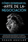 Cómo Dominar el Arte de la Negociación: Descubre cómo pagar menos en tus compras, obtener mejores oportunidades y a hacer tu vida mucho más fácil negociando como un ganador (eBook, ePUB)