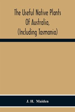 The Useful Native Plants Of Australia, (Including Tasmania) - H. Maiden, J.