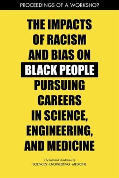 The Impacts of Racism and Bias on Black People Pursuing Careers in Science, Engineering, and Medicine - National Academies of Sciences Engineering and Medicine; Health And Medicine Division; Policy And Global Affairs; Roundtable on Black Men and Black Women in Science Engineering and Medicine