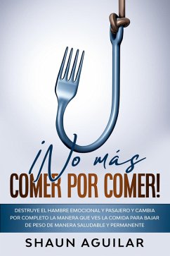 ¡No más Comer por Comer!: Destruye el hambre emocional y pasajero y cambia por completo la manera que ves la comida para bajar de peso de manera saludable y permanente (eBook, ePUB) - Aguilar, Shaun
