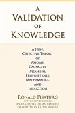 A Validation of Knowledge: A New, Objective Theory of Axioms, Causality, Meaning, Propositions, Mathematics, and Induction