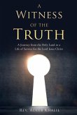 A Witness of the Truth: A Journey from the Holy Land to a Life of Service for the Lord Jesus Christ