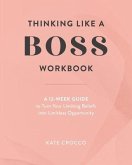 Thinking Like a Boss Workbook: A 12-Week Guide to Turn Your Limiting Beliefs into Limitless Opportunity