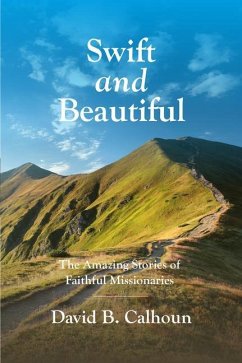 Swift and Beautiful: The Amazing Stories of Faithful Missionaries - Calhoun, David B.