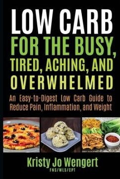 Low Carb for the Busy, Tired, Aching, and Overwhelmed: An Easy-to-Digest Low Carb Guide to Reduce Pain, Inflammation, and Weight: An Easy-to-Digest Lo - Wengert, Kristy Jo