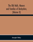 The Old Halls, Manors And Families Of Derbyshire, (Volume Ii) The Appletree Hundred And The Wapentake Of Wirksworth