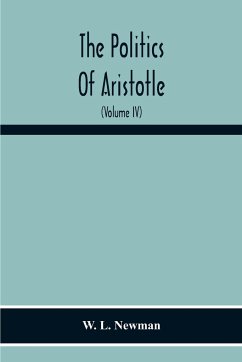 The Politics Of Aristotle; With An Introduction, Two Prefatory Essays And Notes Critical And Explanatory (Volume Iv) Essay On Constitutions Books Vi-Viii Text And Notes - L. Newman, W.
