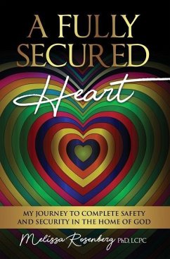 A Fully Secured Heart: My Journey to Complete Safety and Security in The Home of God - Rosenberg, Melissa