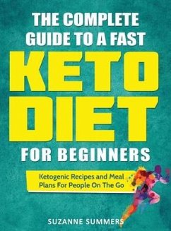 The Complete Guide To A Fast Keto Diet For Beginners: Ketogenic Recipes and Meal Plans For People On The Go - Summers, Suzanne