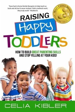 Raising Happy Toddlers: How To Build Great Parenting Skills and Stop Yelling at Your Kids! - Kibler, Celia