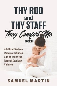 Thy Rod and Thy Staff They Comfort Me - Book III: A Biblical Study on Maternal Intuition and its link to the Issue of Spanking Children - Martin, Samuel