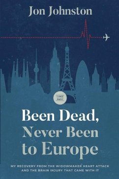 Been Dead, Never Been To Europe: My Recovery From The Widowmaker Heart Attack And The Brain Injury That Came With It - Johnston, Jon