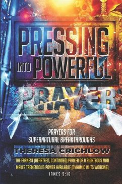 Pressing Into Powerful Prayer: Prayers for Supernatural Breakthroughs - Crichlow, Theresa