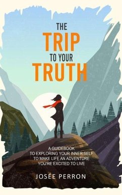 The Trip to Your Truth: A Guidebook to Exploring Your Inner Self to Make Life an Adventure You're Excited to Live - Perron, Josée