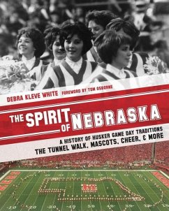 The Spirit of Nebraska: A History of Husker Game Day Traditions - the Tunnel Walk, Mascots, Cheer, and More - White, Debra Kleve