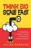 Think Big Scale fast: The Marketing Scaleur's Secrets to Successfully Growing a Business