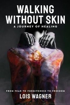 Walking Without Skin - A Journey of Healing: From Fear to Forgiveness to Freedom