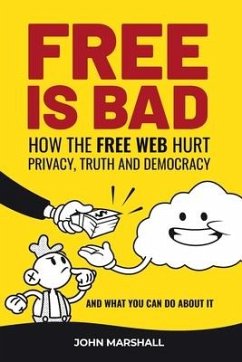 Free Is Bad: How The Free Web Hurt Privacy, Truth and Democracy....and what you can do about it - Marshall, John