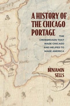 A History of the Chicago Portage: The Crossroads That Made Chicago and Helped Make America - Sells, Benjamin