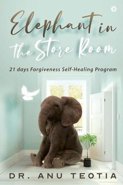 Elephant in the Store Room: 21 days Forgiveness Self-Healing Program - Anu Teotia