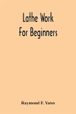 Lathe Work For Beginners; A Practical Treatise On Lathe Work With Complete Instructions For Properly Using The Various Tools, Including Complete Directions For Wood And Metal Turning, Screw Cutting, Measuring Tools, Wood Turning, Metal Spinning, Etc., And